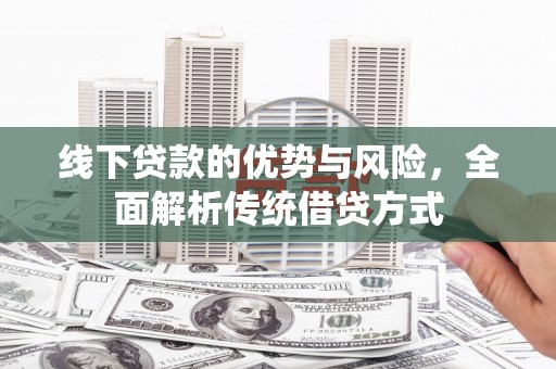 福兴线下贷款的优势与风险，全面解析传统借贷方式