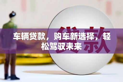 福兴车辆贷款，购车新选择，轻松驾驭未来