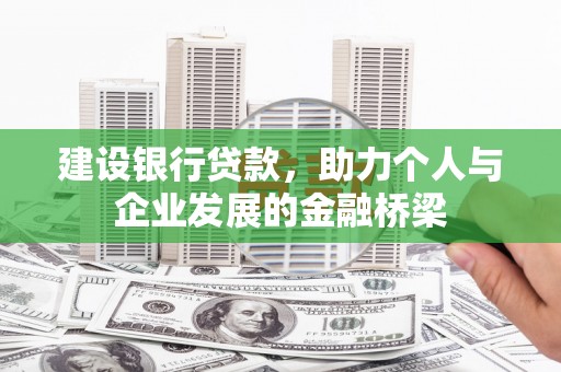 福兴建设银行贷款，助力个人与企业发展的金融桥梁