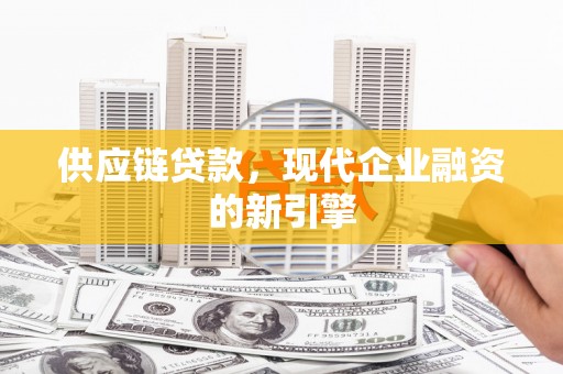 福兴供应链贷款，现代企业融资的新引擎
