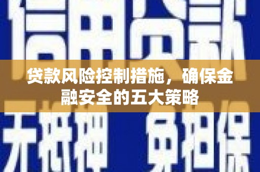 福兴贷款风险控制措施，确保金融安全的五大策略