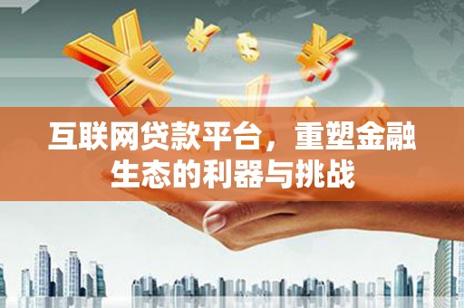 福兴互联网贷款平台，重塑金融生态的利器与挑战