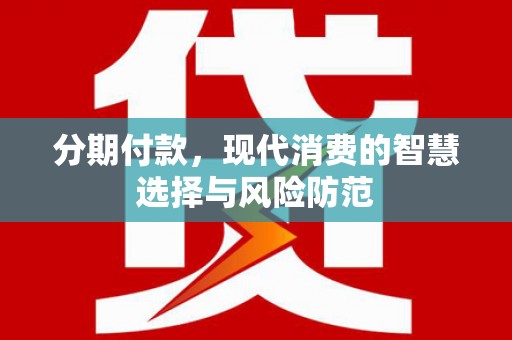 福兴分期付款，现代消费的智慧选择与风险防范