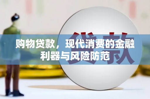 福兴购物贷款，现代消费的金融利器与风险防范