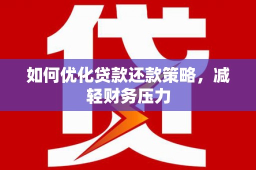 福兴如何优化贷款还款策略，减轻财务压力