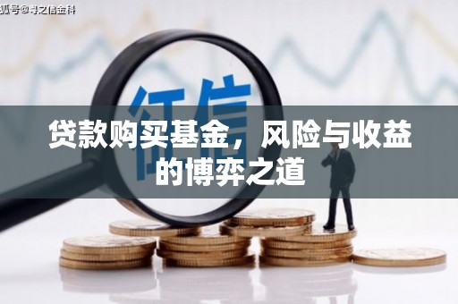 福兴贷款购买基金，风险与收益的博弈之道