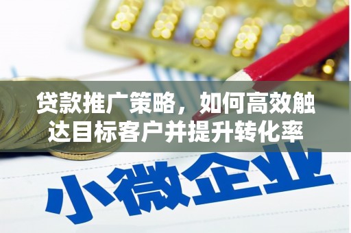 福兴贷款推广策略，如何高效触达目标客户并提升转化率