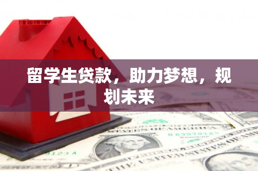 福兴留学生贷款，助力梦想，规划未来