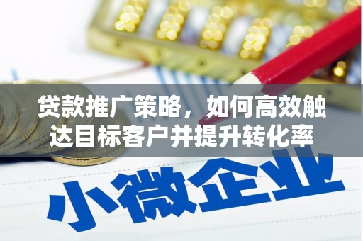 福兴贷款推广策略，如何高效触达目标客户并提升转化率