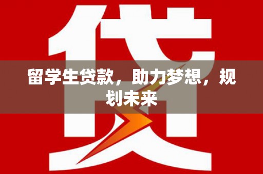 福兴留学生贷款，助力梦想，规划未来