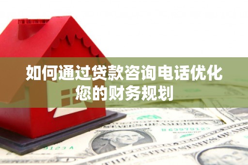 福兴如何通过贷款咨询电话优化您的财务规划