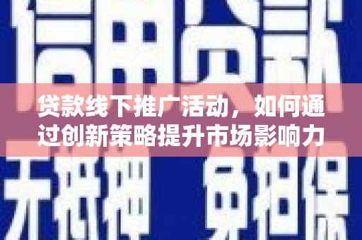福兴贷款线下推广活动，如何通过创新策略提升市场影响力