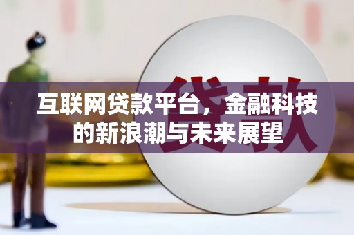 福兴互联网贷款平台，金融科技的新浪潮与未来展望
