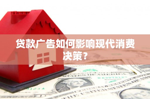 福兴贷款广告如何影响现代消费决策？