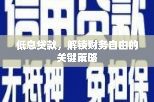 福兴低息贷款，解锁财务自由的关键策略