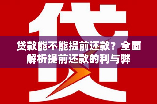 福兴贷款能不能提前还款？全面解析提前还款的利与弊