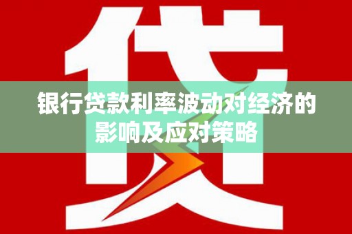 福兴银行贷款利率波动对经济的影响及应对策略