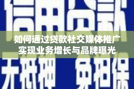 福兴如何通过贷款社交媒体推广实现业务增长与品牌曝光