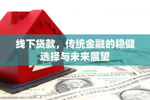福兴线下贷款，传统金融的稳健选择与未来展望