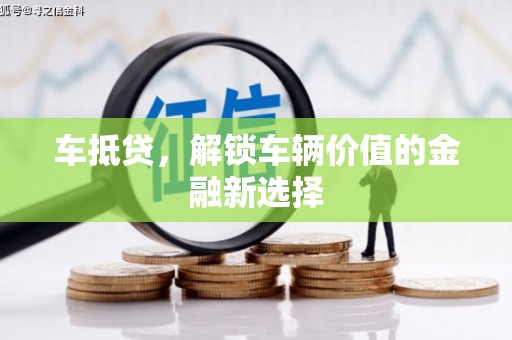 福兴车抵贷，解锁车辆价值的金融新选择
