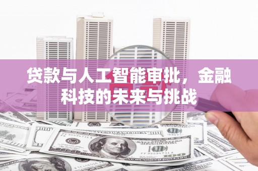 福兴贷款与人工智能审批，金融科技的未来与挑战