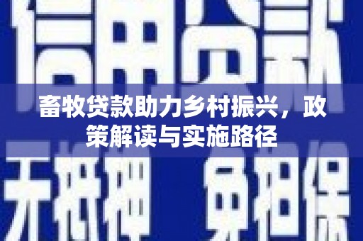 福兴畜牧贷款助力乡村振兴，政策解读与实施路径