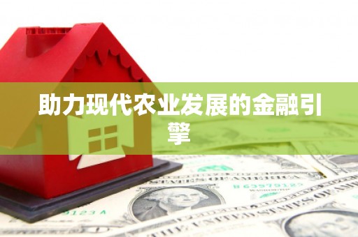 福兴助力现代农业发展的金融引擎