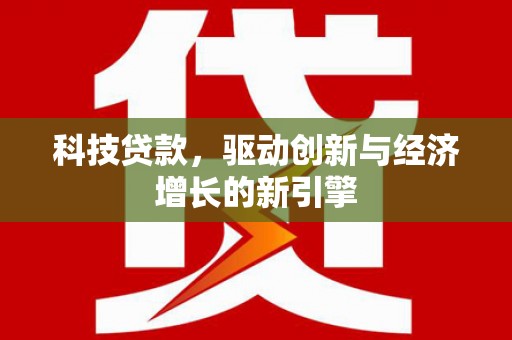福兴科技贷款，驱动创新与经济增长的新引擎