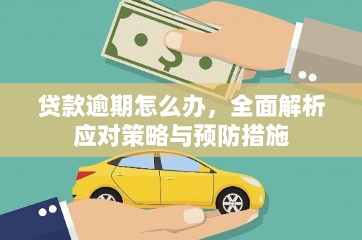 福兴贷款逾期怎么办，全面解析应对策略与预防措施