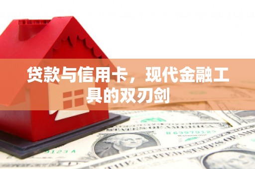 福兴贷款与信用卡，现代金融工具的双刃剑