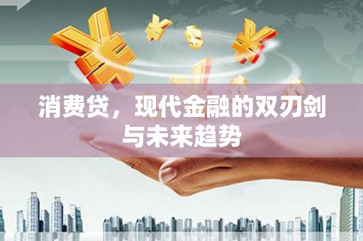 福兴消费贷，现代金融的双刃剑与未来趋势