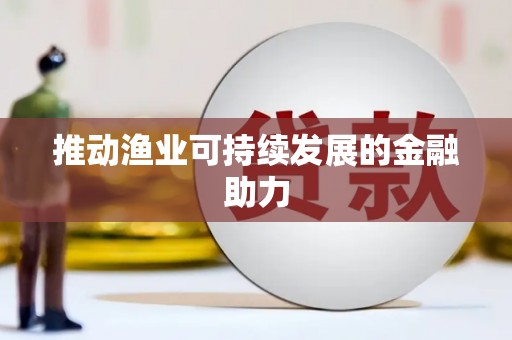 福兴推动渔业可持续发展的金融助力