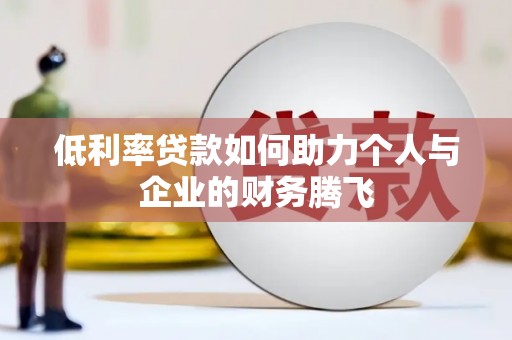 福兴低利率贷款如何助力个人与企业的财务腾飞