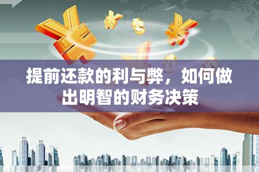 福兴提前还款的利与弊，如何做出明智的财务决策