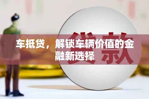 福兴车抵贷，解锁车辆价值的金融新选择