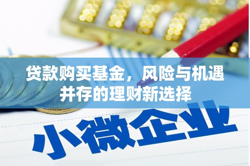 福兴贷款购买基金，风险与机遇并存的理财新选择
