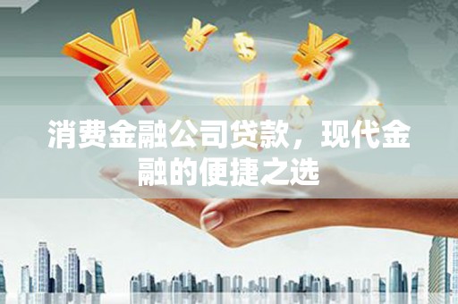 福兴消费金融公司贷款，现代金融的便捷之选