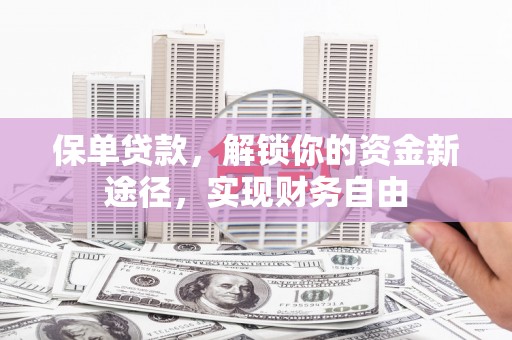 福兴保单贷款，解锁你的资金新途径，实现财务自由