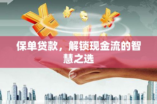 福兴保单贷款，解锁现金流的智慧之选