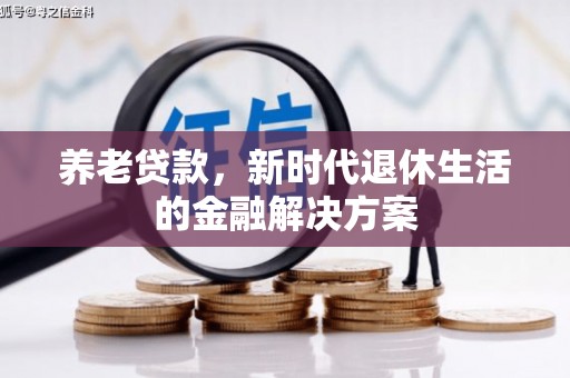 福兴养老贷款，新时代退休生活的金融解决方案