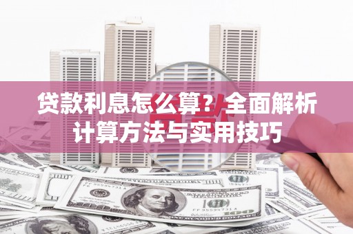 福兴贷款利息怎么算？全面解析计算方法与实用技巧