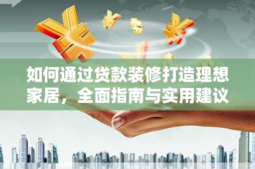 福兴如何通过贷款装修打造理想家居,全面指南与实用建议 福兴如何通过贷款装修打造理想家居,全面指南与实用建议