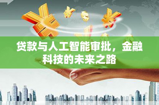 福兴贷款与人工智能审批，金融科技的未来之路