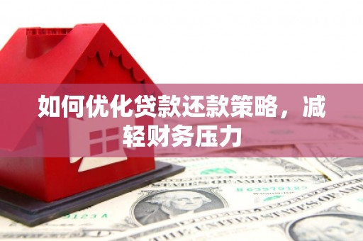 福兴如何优化贷款还款策略，减轻财务压力