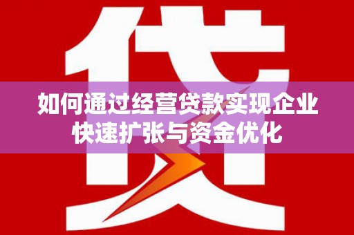 福兴如何通过经营贷款实现企业快速扩张与资金优化