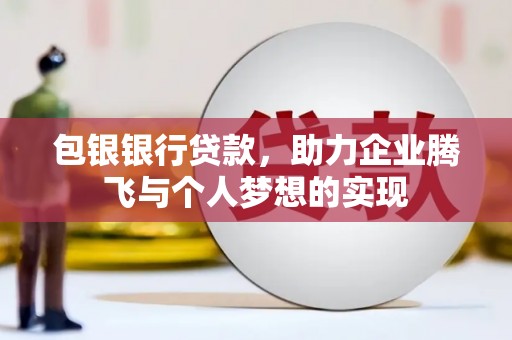 福兴包银银行贷款，助力企业腾飞与个人梦想的实现
