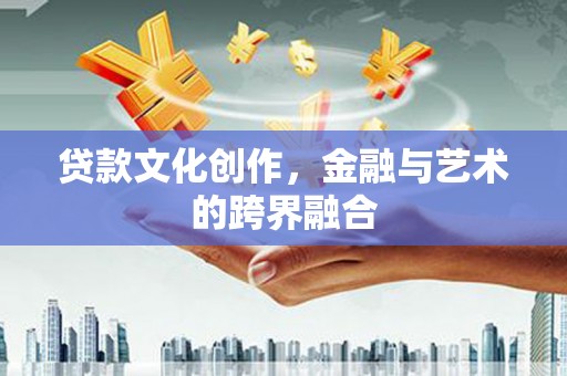 福兴贷款文化创作，金融与艺术的跨界融合