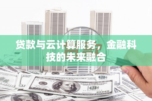 福兴贷款与云计算服务，金融科技的未来融合