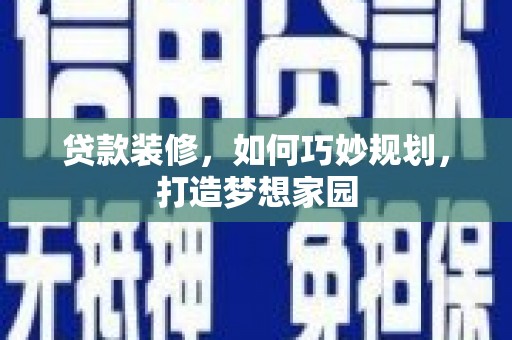 福兴贷款装修，如何巧妙规划，打造梦想家园