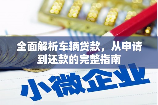 福兴全面解析车辆贷款，从申请到还款的完整指南